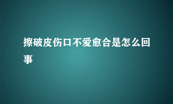 擦破皮伤口不爱愈合是怎么回事