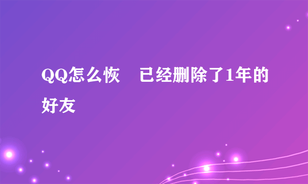 QQ怎么恢復已经删除了1年的好友