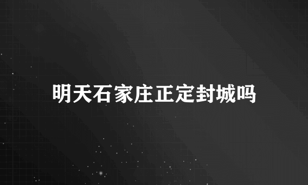 明天石家庄正定封城吗