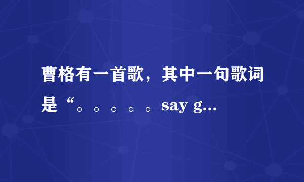 曹格有一首歌，其中一句歌词是“。。。。。say goodbye”求歌名