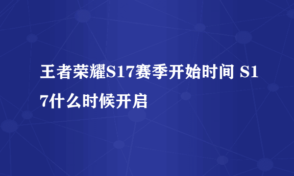 王者荣耀S17赛季开始时间 S17什么时候开启