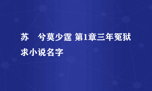 苏婼兮莫少霆 第1章三年冤狱 求小说名字