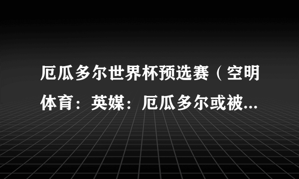 厄瓜多尔世界杯预选赛（空明体育：英媒：厄瓜多尔或被逐出世界杯）