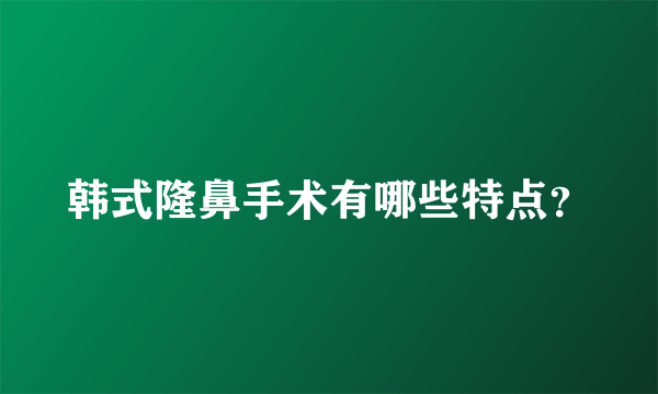 韩式隆鼻手术有哪些特点？