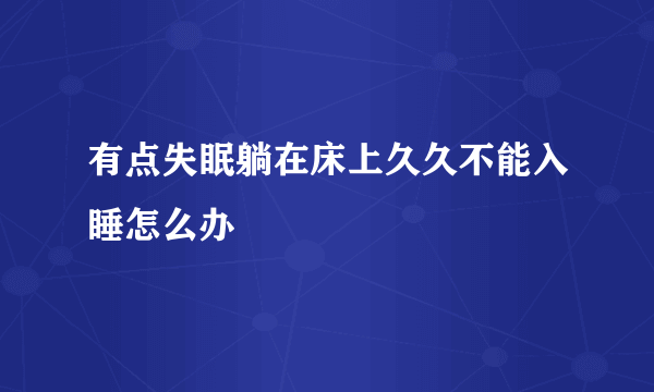 有点失眠躺在床上久久不能入睡怎么办