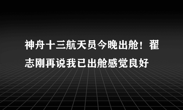 神舟十三航天员今晚出舱！翟志刚再说我已出舱感觉良好