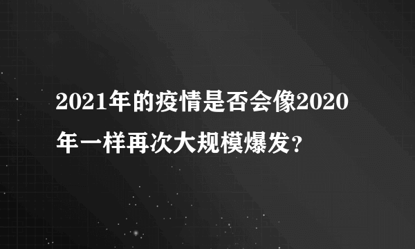 2021年的疫情是否会像2020年一样再次大规模爆发？