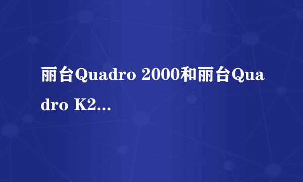 丽台Quadro 2000和丽台Quadro K2000有什么区别