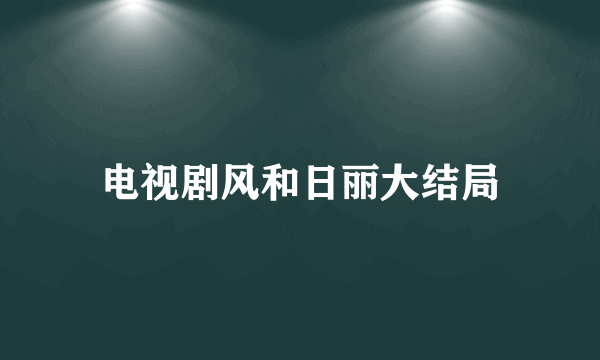 电视剧风和日丽大结局