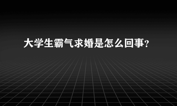 大学生霸气求婚是怎么回事？