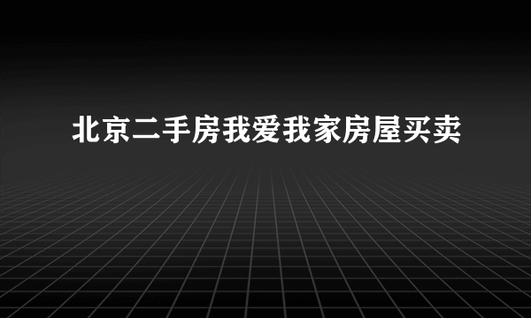 北京二手房我爱我家房屋买卖