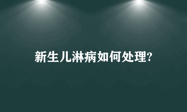 新生儿淋病如何处理?