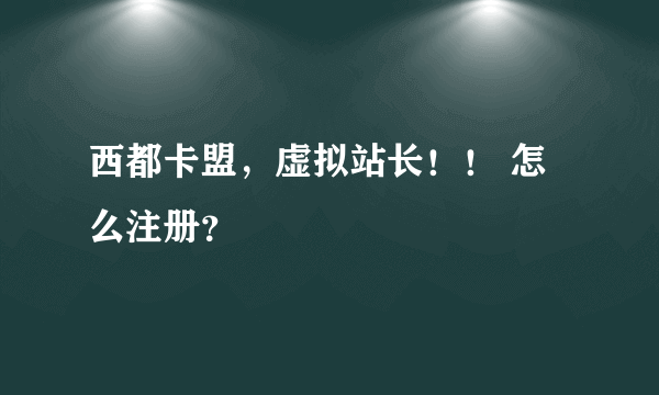 西都卡盟，虚拟站长！！ 怎么注册？