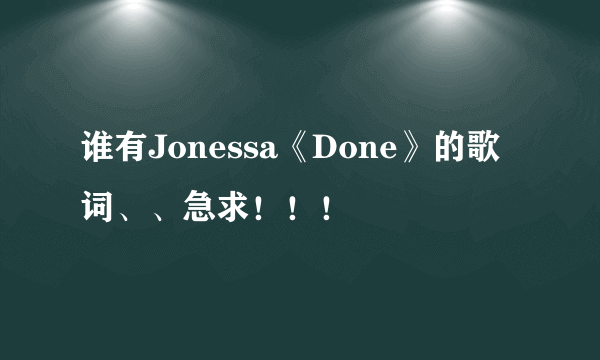 谁有Jonessa《Done》的歌词、、急求！！！