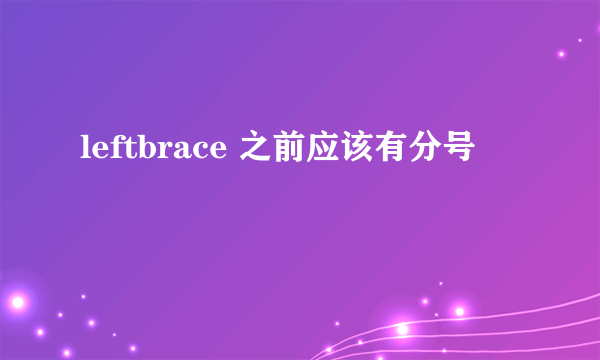 leftbrace 之前应该有分号