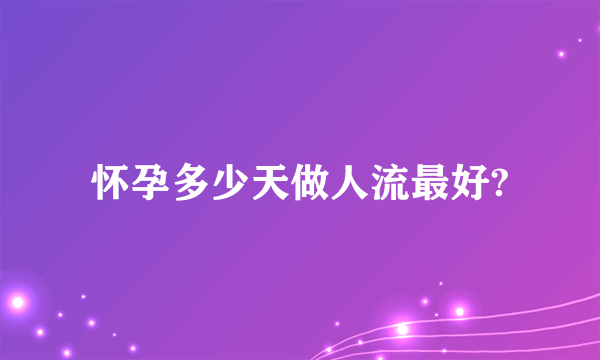 怀孕多少天做人流最好?