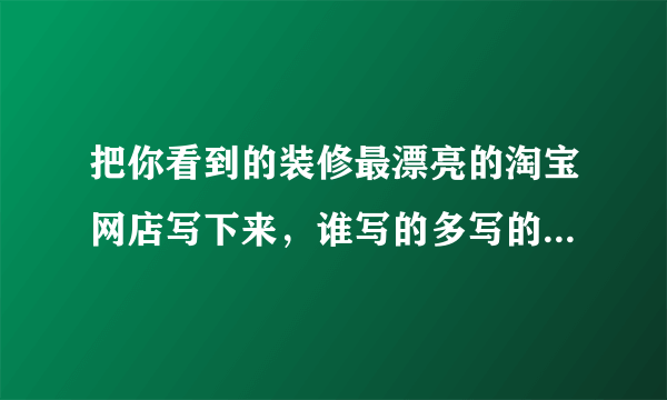 把你看到的装修最漂亮的淘宝网店写下来，谁写的多写的好，分数就给谁。