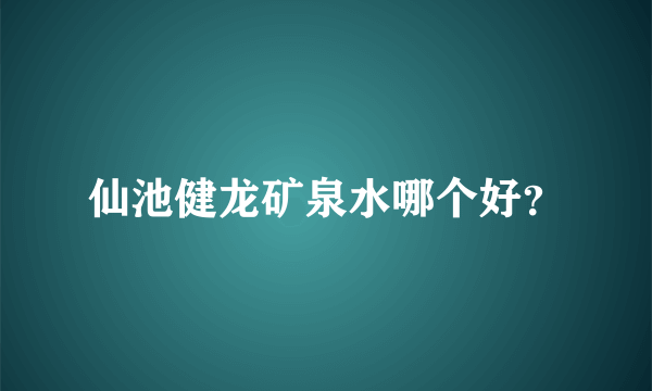 仙池健龙矿泉水哪个好？