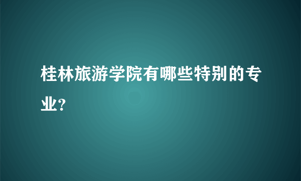 桂林旅游学院有哪些特别的专业？