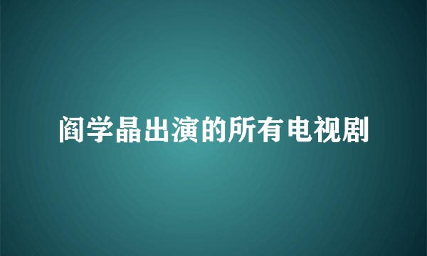 阎学晶出演的所有电视剧