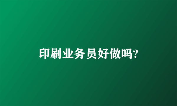 印刷业务员好做吗?