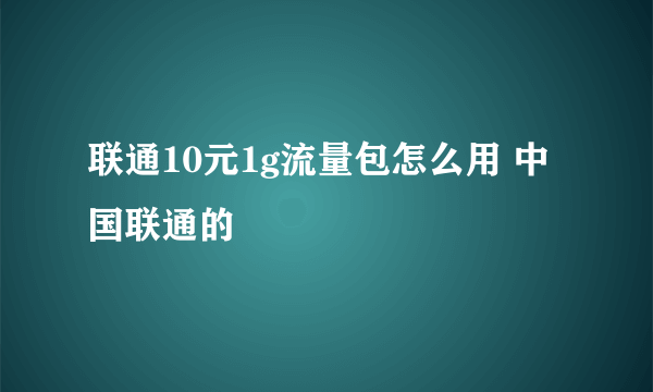 联通10元1g流量包怎么用 中国联通的