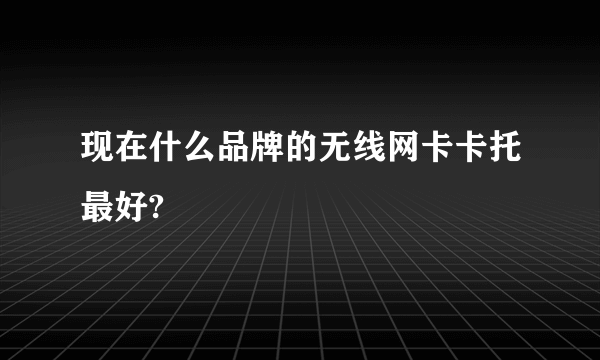 现在什么品牌的无线网卡卡托最好?