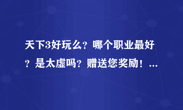 天下3好玩么？哪个职业最好？是太虚吗？赠送您奖励！新手有吗？