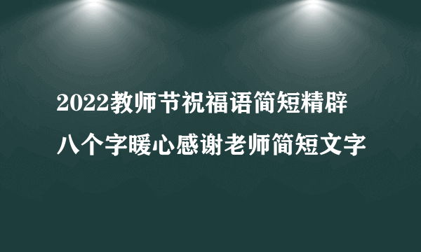 2022教师节祝福语简短精辟 八个字暖心感谢老师简短文字