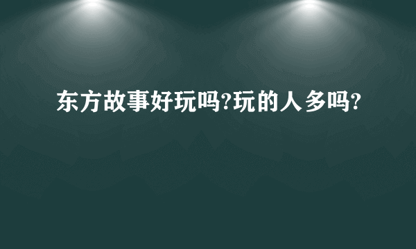 东方故事好玩吗?玩的人多吗?