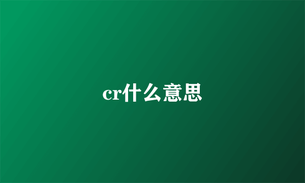 cr什么意思