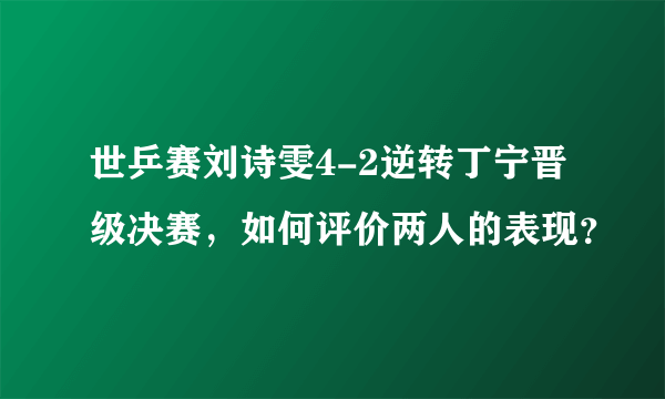 世乒赛刘诗雯4-2逆转丁宁晋级决赛，如何评价两人的表现？