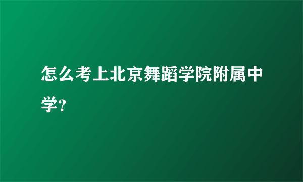 怎么考上北京舞蹈学院附属中学？