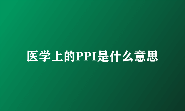 医学上的PPI是什么意思