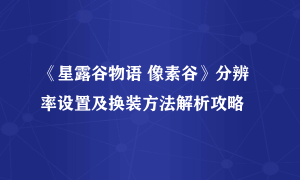 《星露谷物语 像素谷》分辨率设置及换装方法解析攻略