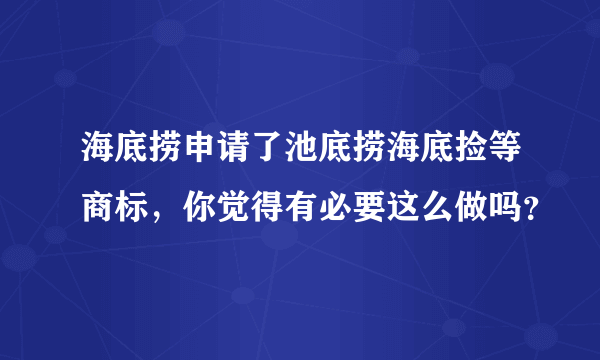 海底捞申请了池底捞海底捡等商标，你觉得有必要这么做吗？