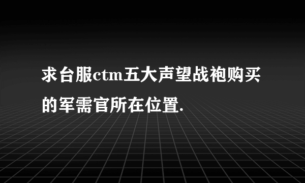 求台服ctm五大声望战袍购买的军需官所在位置.