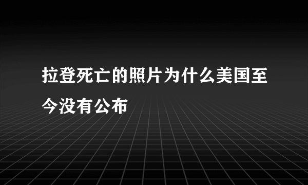 拉登死亡的照片为什么美国至今没有公布