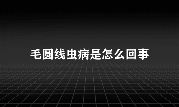 毛圆线虫病是怎么回事