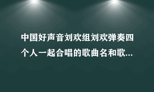 中国好声音刘欢组刘欢弹奏四个人一起合唱的歌曲名和歌词是什么？好像歌词里有这么一句：再看你一眼？