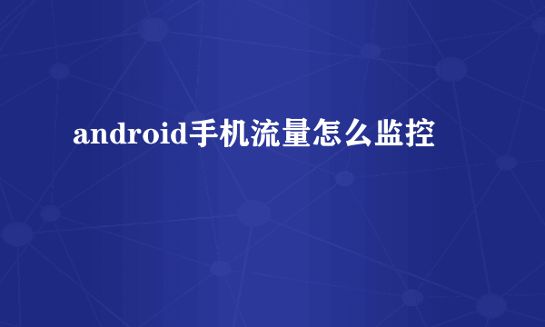 android手机流量怎么监控