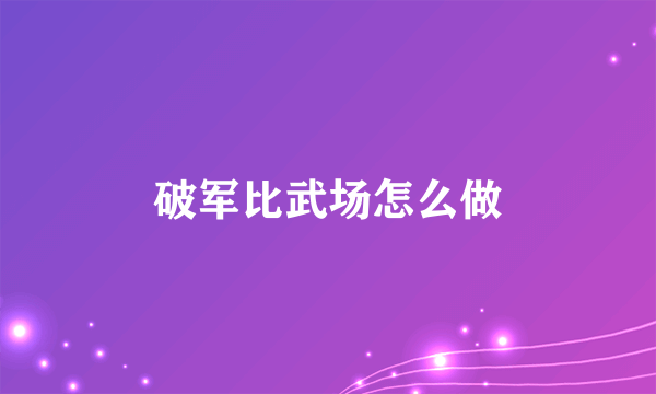 破军比武场怎么做