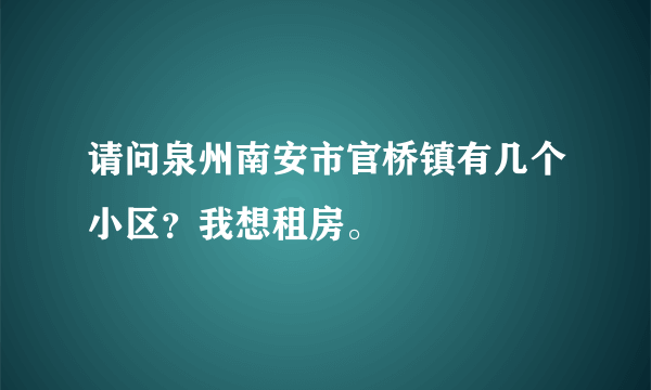 请问泉州南安市官桥镇有几个小区？我想租房。