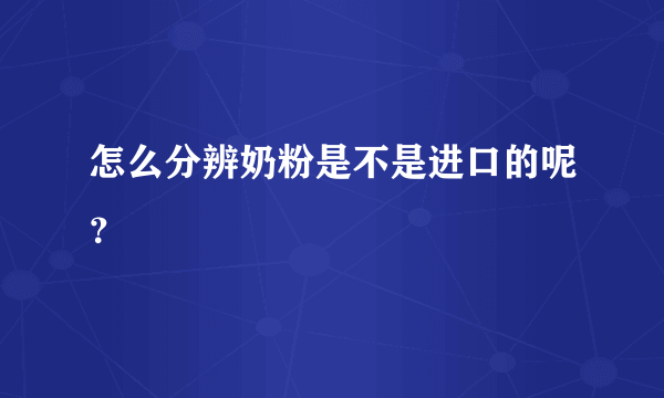 怎么分辨奶粉是不是进口的呢？