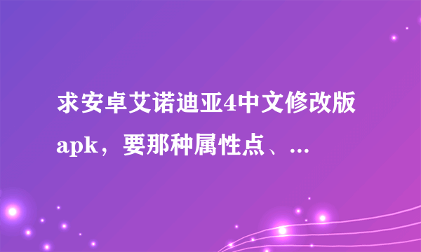 求安卓艾诺迪亚4中文修改版 apk，要那种属性点、技能点、金钱都可以无限加的那种