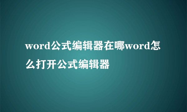 word公式编辑器在哪word怎么打开公式编辑器