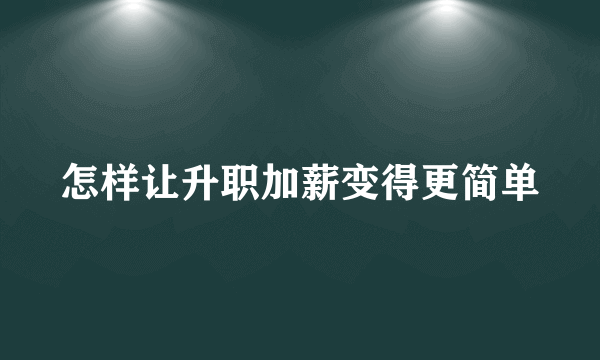 怎样让升职加薪变得更简单