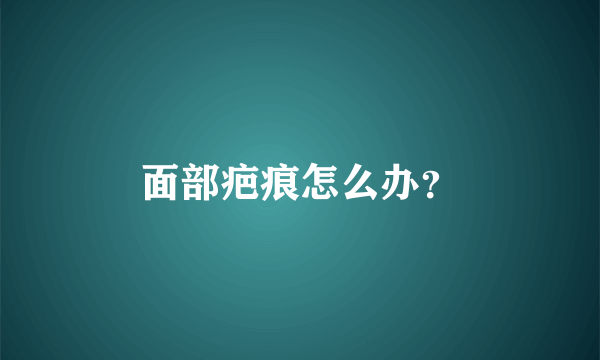 面部疤痕怎么办？