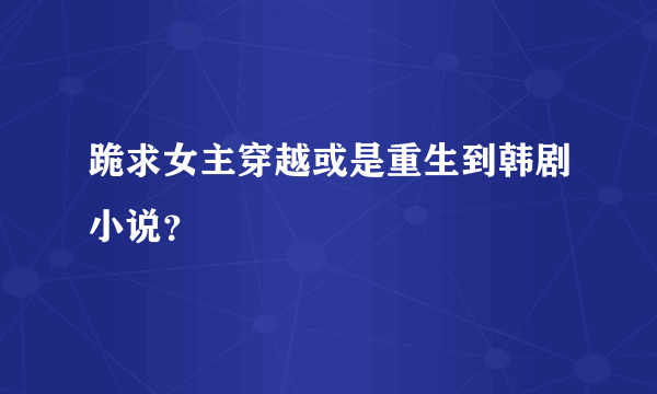 跪求女主穿越或是重生到韩剧小说？