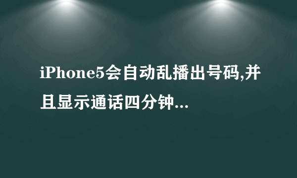 iPhone5会自动乱播出号码,并且显示通话四分钟,这是为什么,我都没用手机,为什么会这样呢?